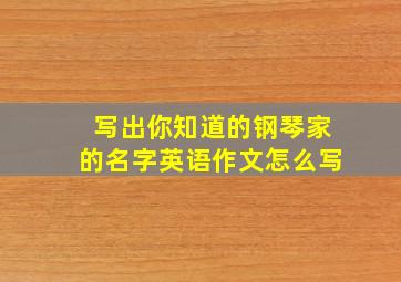 写出你知道的钢琴家的名字英语作文怎么写