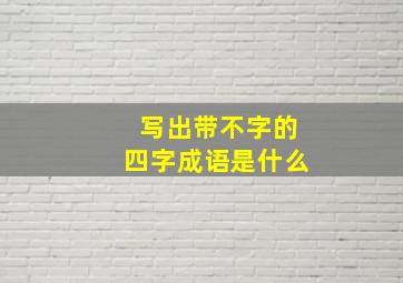 写出带不字的四字成语是什么