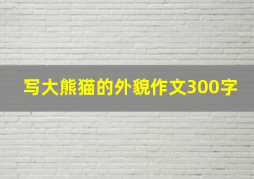 写大熊猫的外貌作文300字