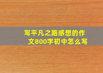 写平凡之路感想的作文800字初中怎么写