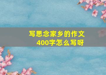 写思念家乡的作文400字怎么写呀