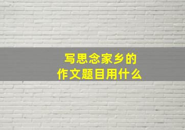 写思念家乡的作文题目用什么