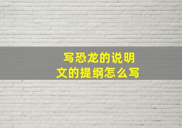 写恐龙的说明文的提纲怎么写