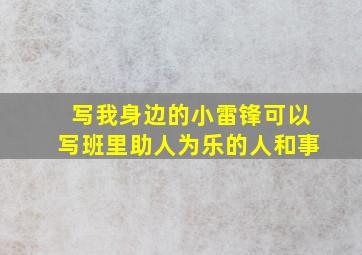 写我身边的小雷锋可以写班里助人为乐的人和事