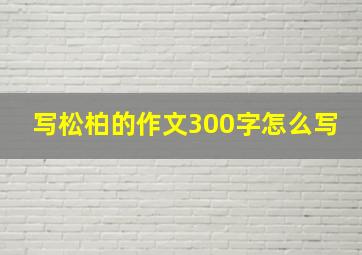 写松柏的作文300字怎么写