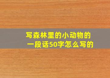 写森林里的小动物的一段话50字怎么写的