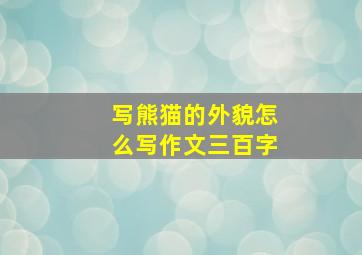 写熊猫的外貌怎么写作文三百字