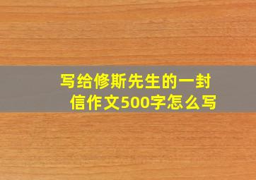 写给修斯先生的一封信作文500字怎么写