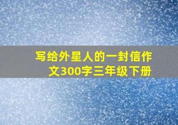 写给外星人的一封信作文300字三年级下册