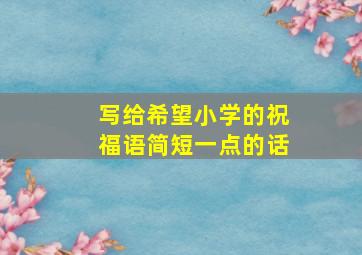 写给希望小学的祝福语简短一点的话