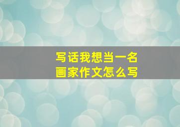 写话我想当一名画家作文怎么写