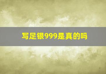 写足银999是真的吗