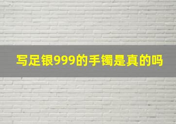 写足银999的手镯是真的吗