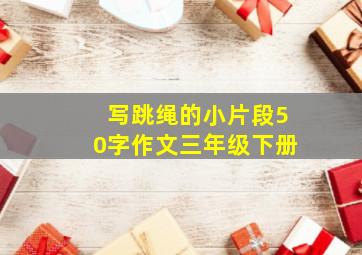 写跳绳的小片段50字作文三年级下册