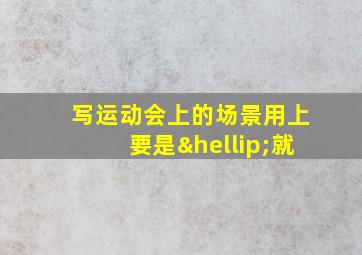 写运动会上的场景用上要是…就