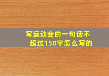 写运动会的一句话不超过150字怎么写的