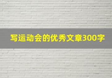 写运动会的优秀文章300字