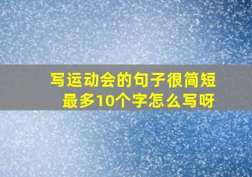 写运动会的句子很简短最多10个字怎么写呀