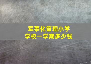 军事化管理小学学校一学期多少钱