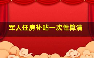 军人住房补贴一次性算清