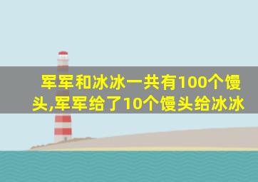 军军和冰冰一共有100个馒头,军军给了10个馒头给冰冰