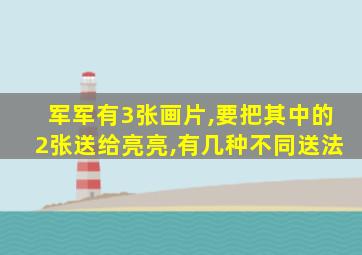 军军有3张画片,要把其中的2张送给亮亮,有几种不同送法