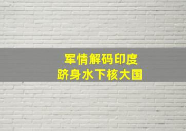 军情解码印度跻身水下核大国