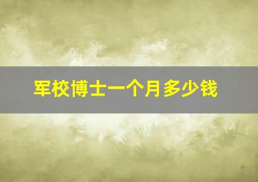 军校博士一个月多少钱