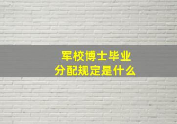 军校博士毕业分配规定是什么