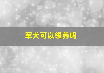 军犬可以领养吗