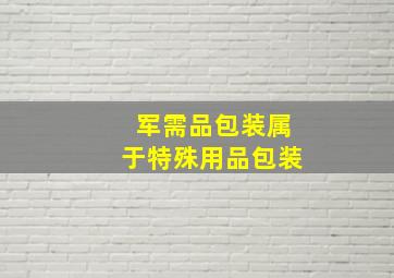 军需品包装属于特殊用品包装