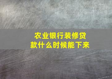 农业银行装修贷款什么时候能下来