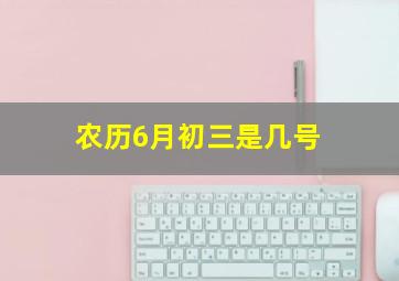 农历6月初三是几号