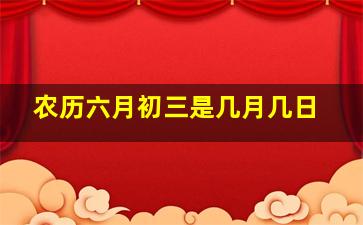 农历六月初三是几月几日