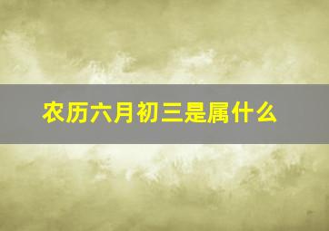 农历六月初三是属什么