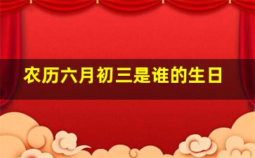 农历六月初三是谁的生日