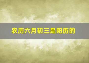 农历六月初三是阳历的