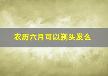 农历六月可以剃头发么