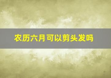 农历六月可以剪头发吗