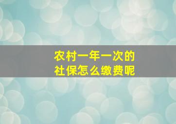 农村一年一次的社保怎么缴费呢