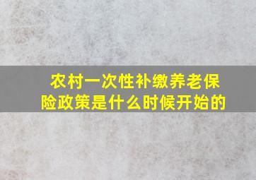 农村一次性补缴养老保险政策是什么时候开始的