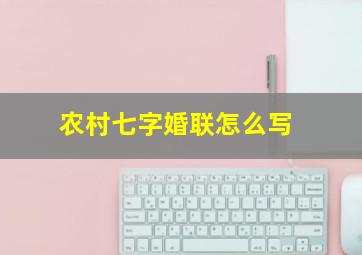 农村七字婚联怎么写