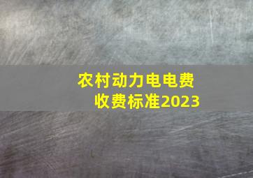 农村动力电电费收费标准2023