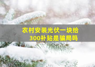 农村安装光伏一块给300补贴是骗局吗