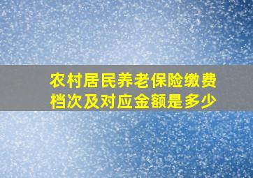 农村居民养老保险缴费档次及对应金额是多少