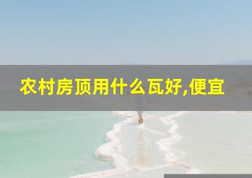 农村房顶用什么瓦好,便宜