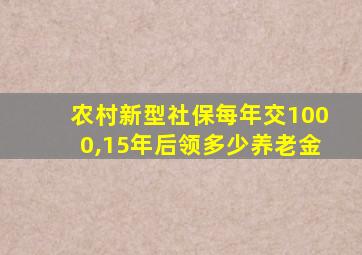 农村新型社保每年交1000,15年后领多少养老金