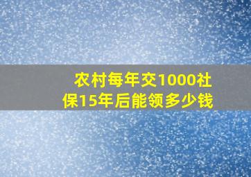 农村每年交1000社保15年后能领多少钱