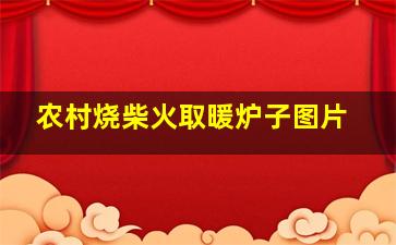 农村烧柴火取暖炉子图片