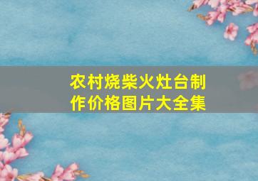 农村烧柴火灶台制作价格图片大全集